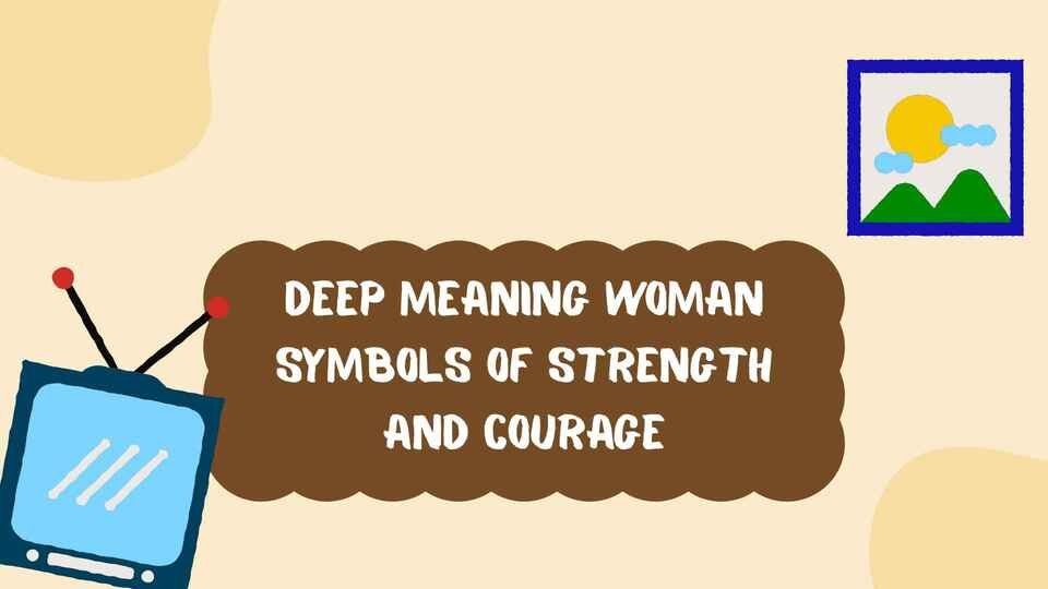 Deep Meaning: Woman Symbols of Strength and Courage